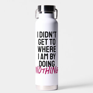 Ich kam nicht dahin, wo ich bin, indem ich nichts  trinkflasche