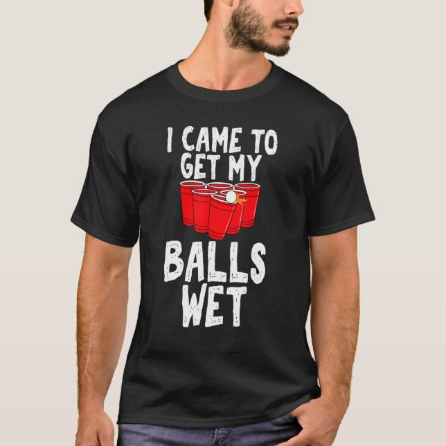 Ich kam, um meine Bälle nass Sarcastic Bierpong Un T-Shirt (Vorderseite)