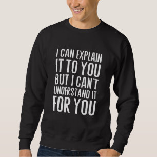 Ich kann es dir erklären, aber ich kann es nicht v sweatshirt