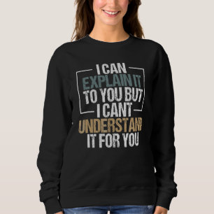 Ich kann es Ihnen erklären, aber ich kann es nicht Sweatshirt