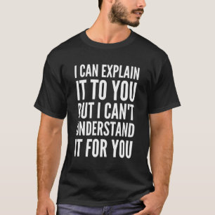 Ich kann es Ihnen erklären, aber ich kann es nicht T-Shirt