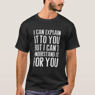 Ich kann es Ihnen erklären, aber ich kann es nicht T-Shirt
