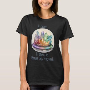 Ich kann es nicht, ich muss meine Kristalle auflad T-Shirt