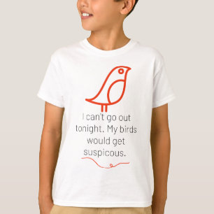 Ich kann heute Abend nicht ausgehen. Meine Vögel w T-Shirt