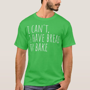 Ich kann kein Brot haben, um ein frisches Brot zu T-Shirt