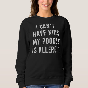 Ich kann keine Kinder haben, mein Poodle ist aller Sweatshirt