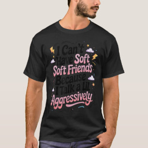 Ich kann keine sanften Freunde haben, weil ich ein T-Shirt