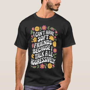 Ich kann keine weichen Freunde haben, weil ich ein T-Shirt