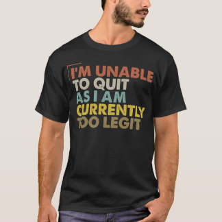 Ich kann nicht aufhören, da ich derzeit zu legitim T-Shirt
