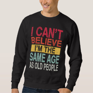 Ich kann nicht glauben, dass ich genauso alt bin w sweatshirt