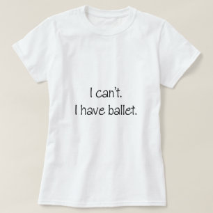 Ich kann nicht. Ich habe Ballett T-Shirt