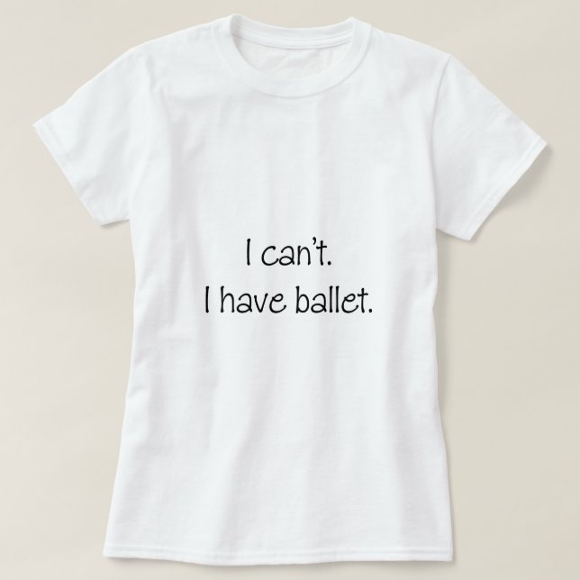 Ich kann nicht. Ich habe Ballett T-Shirt (Design vorne)