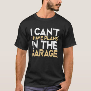 Ich kann nicht, ich habe Pläne in der Garage Auto T-Shirt