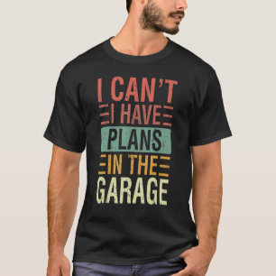 Ich kann nicht, ich habe Pläne in der Garage für A T-Shirt