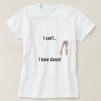 "Ich kann nicht… Ich habe Tanz" Shirt