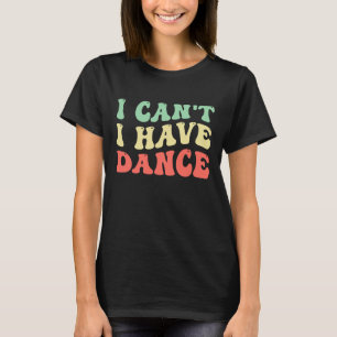 Ich kann nicht, ich habe Tanz T-Shirt
