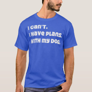 Ich kann nicht mit meinem Hund planen  T-Shirt