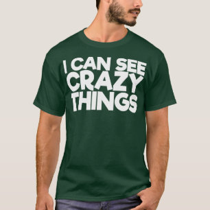 Ich kann verrückte Dinge sehen T-Shirt