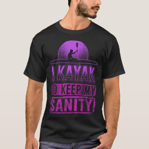 ICH KAYAK BEHALTE MEINE SANITY Funny Kayakers Kaya T-Shirt