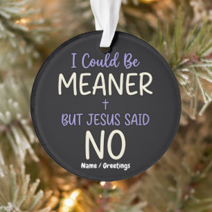 "Ich könnte boshafter sein, aber Jesus sagte Nein" Ornament