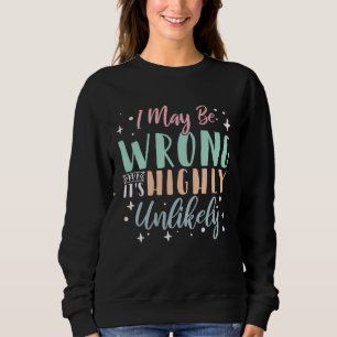 Ich könnte falsch liegen, aber es ist höchst unwah sweatshirt