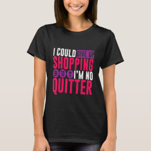 Ich könnte mit dem Einkaufen aufhören, aber ich bi T-Shirt