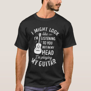 Ich könnte so aussehen, als höre ich dir Gitarre M T-Shirt