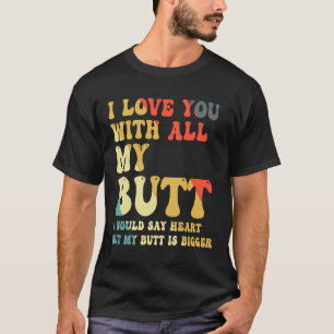 Ich Liebe dich mit meinem ganzen Hintern T-Shirt