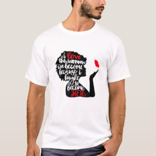 Ich Liebe die Frau, die ich geworden bin, weil ich T-Shirt