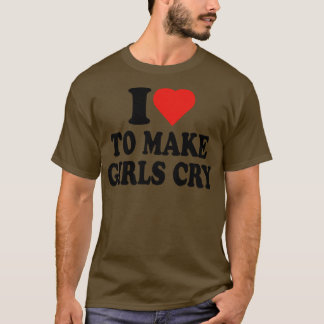 Ich liebe es, Mädchen zum Weinen zu bringen Lustig T-Shirt