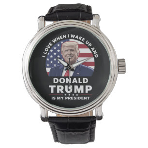 Ich liebe es, wenn ich aufwache und Donald Trump m Armbanduhr