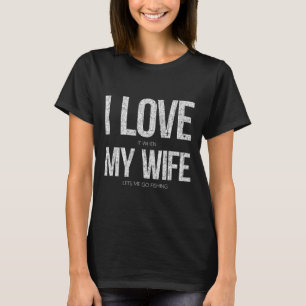 Ich Liebe es, wenn meine Ehefrau mich zum Fischen T-Shirt