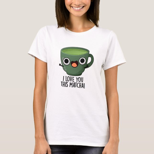 Ich Liebe Ihnen diese Matcha Funny Drink Puns T-Shirt (Vorderseite)