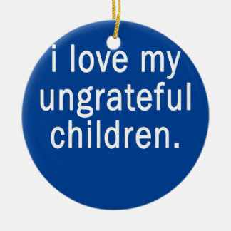 Ich Liebe meine undankbaren Kinder lustige Eltern Keramik Ornament