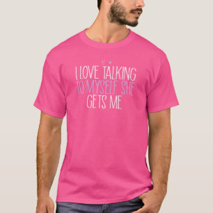 Ich Liebe, mit mir zu reden, bekommt sie mich T-Shirt