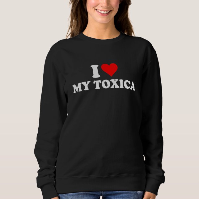 Ich Liebe My Toxica, ich höre meine Toxica Sweatshirt (Vorderseite)