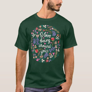 Ich Liebe, um dich herum zu sein T-Shirt