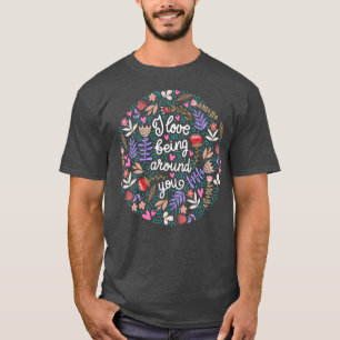 Ich Liebe, um dich herum zu sein T-Shirt
