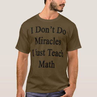 Ich mache keine Wunder, ich lehre nur Mathematik T-Shirt
