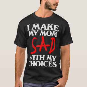 Ich mache meine Mama traurig mit meinen Entscheidu T-Shirt