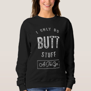 Ich mache nur Hintern Stuff Gym Fitness trainieren Sweatshirt