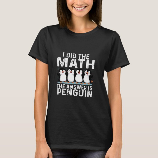 Ich machte die Mathematik die Antwort ist Pinguin  T-Shirt (Vorderseite)
