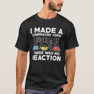 Ich machte einen Chemiewitz. Es gab keine Reaktion T-Shirt