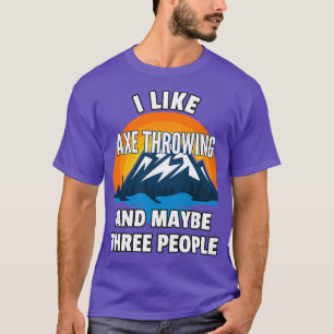 Ich mag Ax Throwing und vielleicht drei Leute T-Shirt