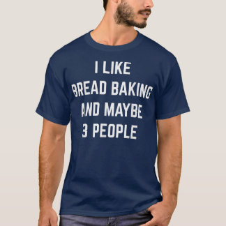 Ich mag Brot backen und vielleicht 3 Leute Brot Bä T-Shirt