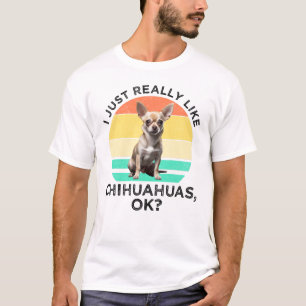 Ich mag Chihuahuas wirklich, ok? T-Shirt