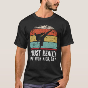 Ich mag einfach einen hohen Tritt, ok? T-Shirt