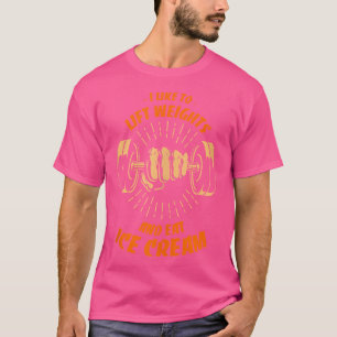 Ich mag es, Gewicht zu heben und Eiscreme zu essen T-Shirt