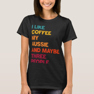 Ich mag Kaffee in meinem Aussie und vielleicht dre T-Shirt