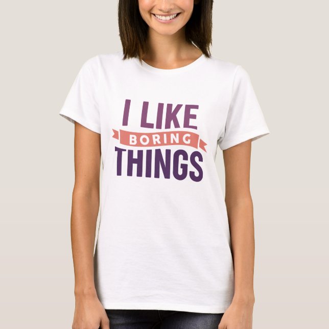 Ich mag langweilige Dinge T-Shirt (Vorderseite)